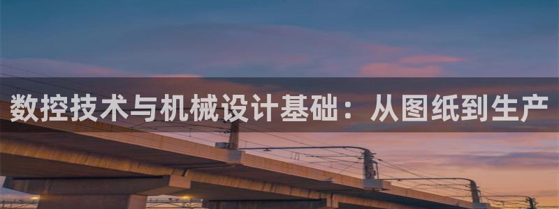 天辰说娱乐:数控技术与机械设计基础:从图纸到生产