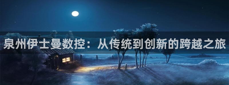 集宁天辰娱乐:泉州伊士曼数控:从传统到创新的跨越之旅