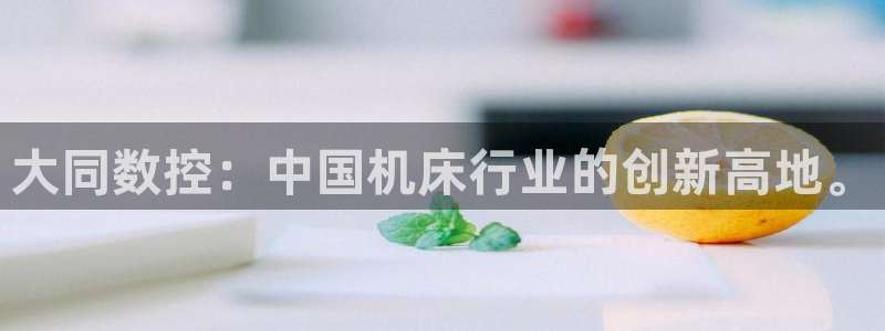 天辰娱乐文化:大同数控:中国机床行业的创新高地。