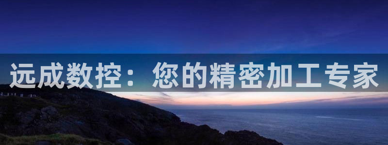 天辰娱乐文化:远成数控:您的精密加工专家